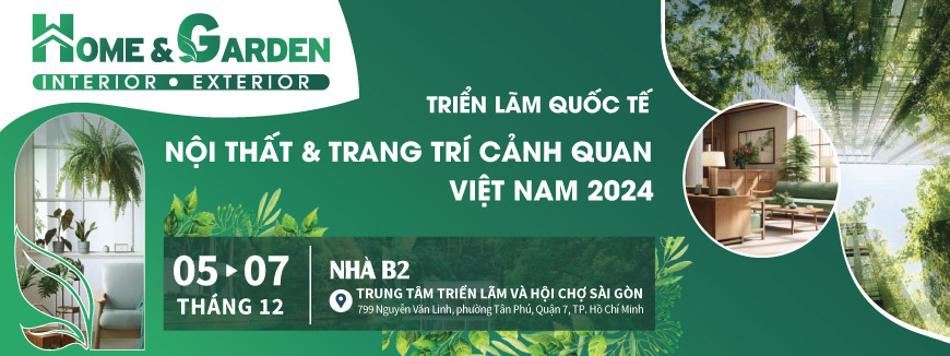 HOME & GARDEN 2024 - Triển lãm Quốc tế Nội thất & Trang trí Cảnh quan Việt Nam